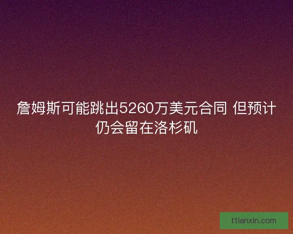 詹姆斯可能跳出5260万美元合同 但预计仍会留在洛杉矶