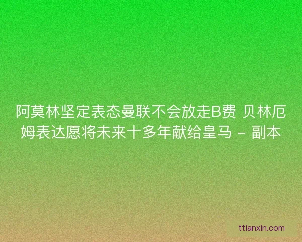 阿莫林坚定表态曼联不会放走B费 贝林厄姆表达愿将未来十多年献给皇马 - 副本 阿莫林坚定表态曼联不会放走B费 贝林厄姆表达愿将未来十多年献给皇马 - 副本
