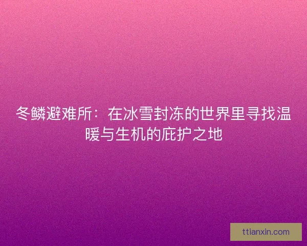 冬鳞避难所：在冰雪封冻的世界里寻找温暖与生机的庇护之地