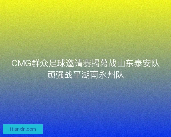 CMG群众足球邀请赛揭幕战山东泰安队顽强战平湖南永州队