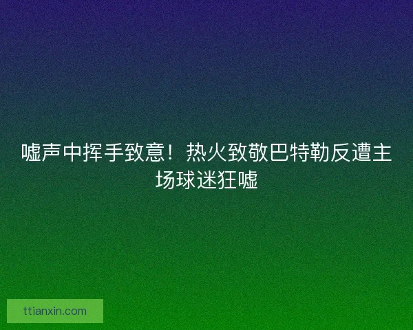 嘘声中挥手致意！热火致敬巴特勒反遭主场球迷狂嘘