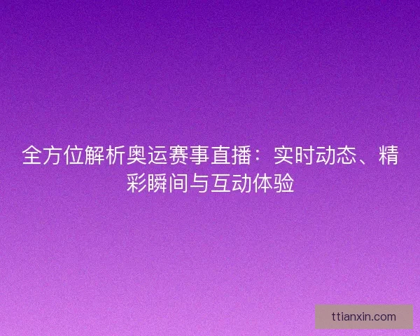 全方位解析奥运赛事直播：实时动态、精彩瞬间与互动体验