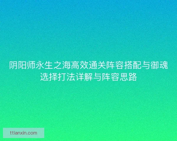 阴阳师永生之海高效通关阵容搭配与御魂选择打法详解与阵容思路