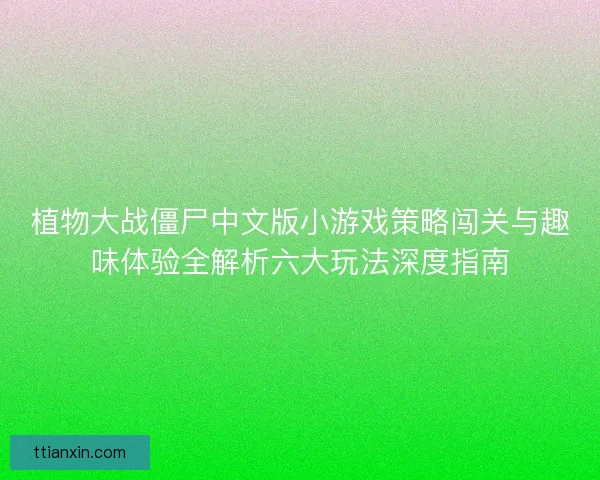 植物大战僵尸中文版小游戏策略闯关与趣味体验全解析六大玩法深度指南 植物大战僵尸中文版小游戏策略闯关与趣味体验全解析六大玩法深度指南